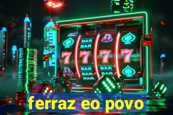 ferraz eo povo